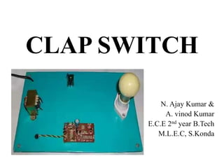 CLAP SWITCH
N. Ajay Kumar &
A. vinod Kumar
E.C.E 2nd year B.Tech
M.L.E.C, S.Konda
 
