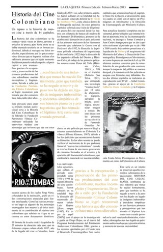 LA CLAQUETA Primera Edición Febrero-Marzo 2013                                       5


Historia del Cine                              finales de 2009. Los ocho primeros capítu-
                                               los fueron editados en su totalidad por Ju-
                                                                                              capítulos que se reunieron bajo el sugeren-
                                                                                              te título De la ilusión al desconcierto, para
                                               lio Luzardo, conocido director de El río de    los cuales se contó con el apoyo de Proi-
Colombiano                                     las tumbas (1963), cinta clásica dentro de
                                               la filmografía nacional. En estos primeros
                                                                                              mágenes en Movimiento y la Dirección
                                                                                              de Cinematografía del Ministerio Cultura.
                                               capítulos se brinda una visión de los prime-
Un repaso a la historia de nues- ros pasos del cine nacional desde los tea-                   Para actualizar la serie y completar este do-
tro cine a través de 14 capítulos. tros con silletería de bancas de madera de                 cumental, primer esfuerzo que intenta brin-

L                                              los hermanos Di Doménico, pioneros de la
    a historia del cine colombiano se ha exhibición y filmación en el país, así como
                                                                                              dar un panorama total de la cinematografía
                                                                                              nacional, se encargó a Tomas Corredor y
contado varias veces en libros, revistas y de los primeros noticieros de los Hermanos         Juan Carlos Arango para que en dos capí-
artículos de prensa, pero hasta ahora no se Acevedo que cubrieron la Guerra con el            tulos realizaran el período que va de 1996
había intentado reseñarla en un formato au- Perú en el año 1932, la filmación de la pri-      a 2009 cuando los cambios posteriores a la
diovisual, debido al reto que esta labor im- mera película colombiana de largometraje         liquidación de Focine y el surgimiento del
plicaba, especialmente por las pocas entre- de ficción María (1922) bajo la dirección de      Ministerio de Cultura, la Dirección de Cine-
vistas directas que se lograron realizar a los los españoles Alfredo del Diestro y Máxi-      matografía y Proimágenes en Movimiento,
valerosos pioneros que en algún momento mo Calvo, el rodaje de las primeras pelícu-           así como la puesta en marcha de La Ley 814
decidieron ponerle todo el empeño y el poco las sonoras como Flores del Valle (Máxi-          abrieron caminos concretos para la conso-
capital a esta aventura.                                                    mo       Calvo,   lidación de una producción más continua,
Pero gracias a la recupera-                                                 1941) y Allá      aunque la respuesta del público se muestra
ción y preservación de las
primeras producciones del
                              ...semblanza de una indus- en el trapiche                       desigual y la resonancia de las películas se
                                                                            (Roberto Saa      asegura con fórmulas muy debatidas. Es-
cine colombiano, muchas tria que nunca ha nacido for- Silva, 1943),                           tos dos últimos capítulos se realizaron en
incompletas y fragmen-
tarias, llevada a cabo por
                              malmente, pero que también que utilizando                       coproducción con RTVC —Señal Colom-
                                                                            una tecnología    bia– gracias al apoyo de la Fundación
la Fundación Patrimo- se ha negado a morir y de                             “trasnochada”     Gilberto Alzate Avendaño y la Corpora-
nio Fílmico Colombiano
se logró reconstruir esta
                              paso nos ha dejado un lega- por 12 años
                                                                            de añejamien-
historia que dio comienzo do de imágenes imborrables to                           lograron,
hace más ciento diez años.
                              y anécdotas simpáticas de                     salvando     la
                                                                            brecha tecno-
Este proyecto para crear sus heroicos pioneros y pro- lógica, sincro-
la primera mirada audio-
visual seria a la Historia
                              tagonistas que han tomado nizar imagen
                                                                            y sonido. De
del Cine Colombiano lo el Séptimo Arte como una                             esta época son
ha liderado la Fundación
Patrimonio Fílmico Co-
                              cruzada personal...                           las    primeras
                                                                            actuaciones
lombiano utilizando las                                                     de Fernando
entrevistas inéditas con                                                    González Pa-
personajes que tuvieron que ver con estos checo en una película que nunca se llegó a
                                               estrenar comercialmente en Colombia: La
                                               víbora (Alfonso Gimeno, 1967), debido a
                                               los líos judiciales que acontecieron durante
                                               su filmación. En los años sesenta se puede
                                               verificar el nacimiento de lo que podemos
                                               llamar el “nuevo cine colombiano” cuando
                                               se ven los frutos de una nueva generación
                                               de cineastas formados en el exterior y la
                                               aparición del documental colombiano, que
                                               cambiaría la manera de ver nuestra realidad.   ción Fondo Mixto Proimágenes en Movi-
                                                                                              miento así como del Ministerio de Cultura.
                                               Los cuatro capí-
                                               tulos siguientes,                                           Esta serie es un intento
                                               que cubren el
                                               período com-
                                                                 gracias a la recuperación y de preservar aquellosde la
                                                                                                           mentos culminantes
                                                                                                                                mo-

                                               prendido entre preservación de las prime- apasionante HISTORIA
                                               1970 y 1995 de
                                               nuestra Historia
                                                                 ras producciones del cine DEL CINE COLOM- BIANO, semblanza de
                                               del cine colom- colombiano, muchas incom- una industria que nunca
                                               biano, fueron
                                               editados en su
                                                                 pletas y fragmentarias, lleva- ha nacidotambién se ha
                                                                                                           pero que
                                                                                                                       formalmente,

sucesos acerca de los cuales Jorge Nieto,      totalidad bajo    da a cabo por la Fundación negado a morir y de paso
cofundador de la institución, grabó en vi-     la dirección del
deo conversaciones esenciales para ilus-       reconocido di-
                                                                 Patrimonio Fílmico Colom- nosimágenes imborrables
                                                                                                           de
                                                                                                               ha dejado un legado

trar esta hazaña. Como ha sido un proyec-      rector    caleño biano se logró reconstruir y anécdotas simpáticas
to tan largo ya algunos de los personajes      Luis     Ospina
interrogados han muerto y el único testi-      [(Pura sangre
                                                                 esta historia que dio comien- de protagonistas pioneros
                                                                                                           y
                                                                                                              sus heroicos
                                                                                                                           que han
monio de su contribución al séptimo arte       (1982), Un ti- zo hace más ciento diez años. tomado el Séptimo Arte
colombiano que subsiste es el que se en-       gre de papel                                                como una cruzada perso-
cuentra en estos documentos históricos.        (2007)], con el apoyo en la investigación nal en la cual venciendo obstáculos, vicisi-
                                               y guión de Diego Rojas, en el marco del tudes y desengaños nos han legado un patri-
El formato de la serie es de 14 capítulos de   Programa Fortalecimiento del Patrimonio monio audiovisual que es expresión artística
25 minutos de duración cada uno, que en        Audiovisual Colombiano 2006, gracias a y memoria de nuestra nacionalidad.	
diferentes etapas cubren desde 1897, año       los recursos aprobados por el Fondo para
de la llegada del cine a Colombia, hasta       el Desarrollo Cinematográfico. Son cuatro
 