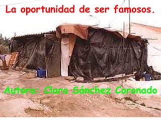 La oportunidad de ser famosos.




Autora: Clara Sánchez Coronado
 