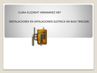 CLARA ELIZAEHT HERNANDEZ REY
INSTALACIONES EN INTALACIONES ELETRICA EN BAJA TENCION
 