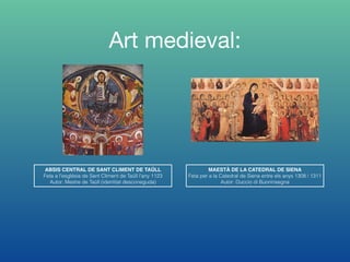 Art medieval:
ABSIS CENTRAL DE SANT CLIMENT DE TAÜLL
Feta a l'església de Sant Climent de Taüll l’any 1123
Autor: Mestre de Taüll (identitat desconeguda)
MAESTÀ DE LA CATEDRAL DE SIENA
Feta per a la Catedral de Siena entre els anys 1308 i 1311
Autor: Duccio di Buoninsegna
 