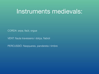 Instruments medievals:
CORDA: arpa, llaüt, orgue
VENT: ﬂauta travessera i dolça, ﬂabiol
PERCUSSIÓ: Naqqueres, pandereta i timbre
 