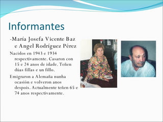 Informantes <ul><li>-María Josefa Vicente Baz e Angel Rodríguez Pérez  </li></ul><ul><li>Nacidos en 1943 e 1934 respectiva...