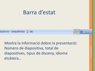 Barra d’estat



Mostra la informació dobre la presentació:
Número de diapositiva, total de




                                             Clara Hernandez
diapositives, tipus de disseny, idioma
etcètera...




                                             6
 