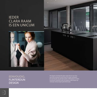 IEDER
CLARA RAAM
IS EEN UNICUM
10
Het elegante, doorlopende glazen oppervlak van een Clara
raam doet de grenzen tussen binnen en buiten verdwijnen.
De raamvleugels zijn gemaakt zonder oneffenheden en randen.
Functionele onderdelen zoals het beslag en afdichtingen zijn
verborgen dankzij elegant geëmailleerd glas.
EENVOUDIG,
FLINTERDUN
DESIGN
 