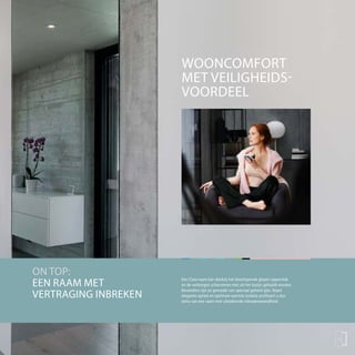 Een Clara raam kan dankzij het doorlopende glazen oppervlak
en de verborgen scharnieren niet uit het kozijn gehaald worden.
Bovendien zijn ze gemaakt van speciaal gehard glas. Naast
elegante optiek en optimale warmte-isolatie profiteert u dus
extra van een raam met uitstekende inbraakwerendheid.
WOONCOMFORT
MET VEILIGHEIDS-
VOORDEEL
13
ON TOP:
EEN RAAM MET
VERTRAGING INBREKEN
 