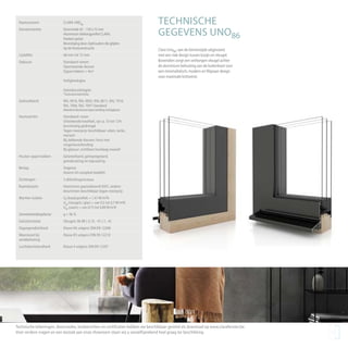 TECHNISCHE
GEGEVENS UNO86
Technische tekeningen, doorsnedes, testberichten en certificaten hebben we beschikbaar gesteld als download op www.clarafenster.be.
Voor verdere vragen en een bezoek aan onze showroom staan wij u vanzelfsprekend heel graag ter beschikking. 15
Clara Uno86: aan de binnenzijde uitgevoerd
met een vlak design tussen kozijn en vleugel.
Bovendien zorgt een verborgen vleugel achter
de aluminium behuizing aan de buitenkant voor
een minimalistisch, modern en filigraan design
voor maximale lichtwinst.
Raamsysteem CLARA UNO86
Elementsterkte Doorsnede 45 – 150 x 72 mm
Aluminium dekkingprofiel CLARA,
Hoeken gelast
Bevestiging door cliphouders die glijden
op de houtconstructie
Lijstdikte 68 mm tot 72 mm
Opbouw Standaard ramen
Openslaande deuren
Oppervlakken > 4m2
Veiligheidsglas
Geluidsisolatieglas
*Geluidsisolatiefolie
Geëmailleerd RAL 9016, RAL 9005, RAL 8011, RAL 7016,
RAL 7040, RAL 7047 Standard
Meerderekleurtonentegenbetalingverkrijgbaart
Houtsoorten Standaard: vuren
Uitstekende kwaliteit, op ca. 10 tot 12%
kunstmatig gedroogd
Tegen meerprijs beschikbaar: eiken, lariks,
meranti
Bij dekkende kleuren: hout met
vingerlasverbinding
Bij glazuur: zichtbare houtlaag massief
Houten oppervlakken Gelamelleerd, geïmpregneerd,
grondcoating en topcoating
Beslag Siegenia
Axxent 24 compleet bedektt
Dichtingen 3 afdichtingsniveaus
Raamdorpels Aluminium geanodiseerd EV01, andere
kleurtinten beschikbaar tegen meerprijs
Warmte-isolatie Uf (kozijnprofiel) = 1,41 W/m2K
Ug (vleugels / glas) = van 0,5 tot 0,7 W/m2K
Uw (raam) = van 0,75 tot 0,89 W/m2K
Zonnetoetredingsfactor g = 56 %
Geluidsisolatie Vleugels 38 dB (-2;-5) - 41 (-1, -4)
Slagregendichtheid Klasse 9A volgens DIN EN 12208
Weerstand bij
windbelasting
Klasse B3 volgens DIN EN 12210
Luchtdoorlatendheid Klasse 4 volgens DIN EN 12207
 