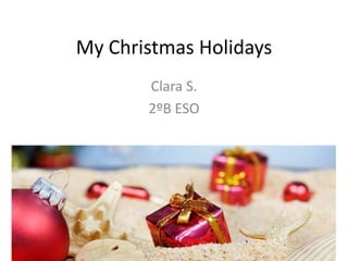 My Christmas Holidays
Clara S.
2ºB ESO
 