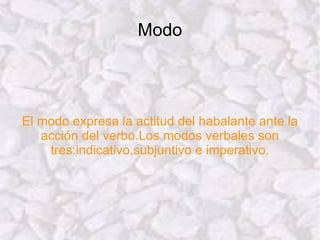 Modo El modo expresa la actitud del habalante ante la acción del verbo.Los modos verbales son tres:indicativo,subjuntivo e imperativo. 