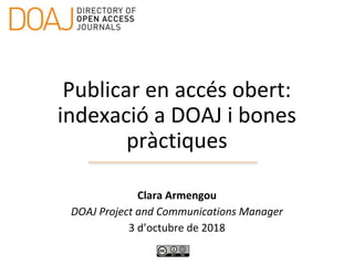 Publicar en accés obert:
indexació a DOAJ i bones
pràctiques
Clara Armengou
DOAJ Project and Communications Manager
3 d’octubre de 2018
 
