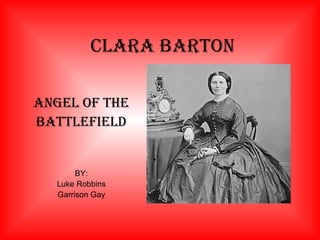 CLARA BARTON Angel Of The Battlefield BY: Luke Robbins Garrison Gay 