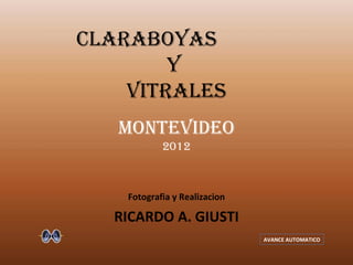 CLARABOYAS
        Y
    VITRALES
   MONTEVIDEO
            2012



    Fotografia y Realizacion

   RICARDO A. GIUSTI
                               AVANCE AUTOMATICO
 