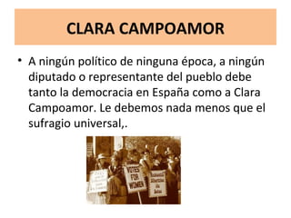 CLARA CAMPOAMOR <ul><li>A ningún político de ninguna época, a ningún diputado o representante del pueblo debe tanto la dem...