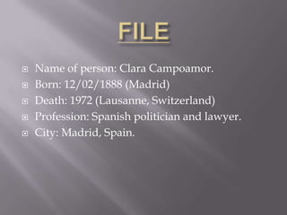  Name of person: Clara Campoamor.
Born: 12/02/1888 (Madrid)
Death: 1972 (Lausanne, Switzerland)
Profession: Spanish politician and lawyer.
City: Madrid, Spain.