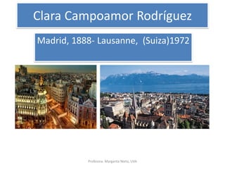 Clara Campoamor Rodríguez
Madrid, 1888- Lausanne, (Suiza)1972
Profesora: Margarita Nieto, UVA
 