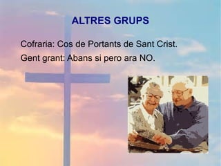 ALTRES GRUPS
Cofraria: Cos de Portants de Sant Crist.
Gent grant: Abans si pero ara NO.
 