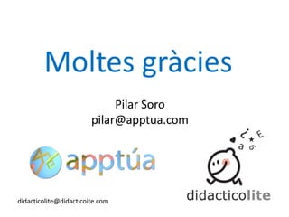Moltes gràcies
Pilar Soro
pilar@apptua.com

didacticolite@didacticoite.com

 