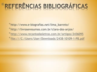 *
*http://www.e-biografias.net/lima_barreto/
*http://livroseresumos.com.br/clara-dos-anjos/
*http://www.recantodasletras.com.br/artigos/2436095
*file:///C:/Users/User/Downloads/2438-10109-1-PB.pdf
 
