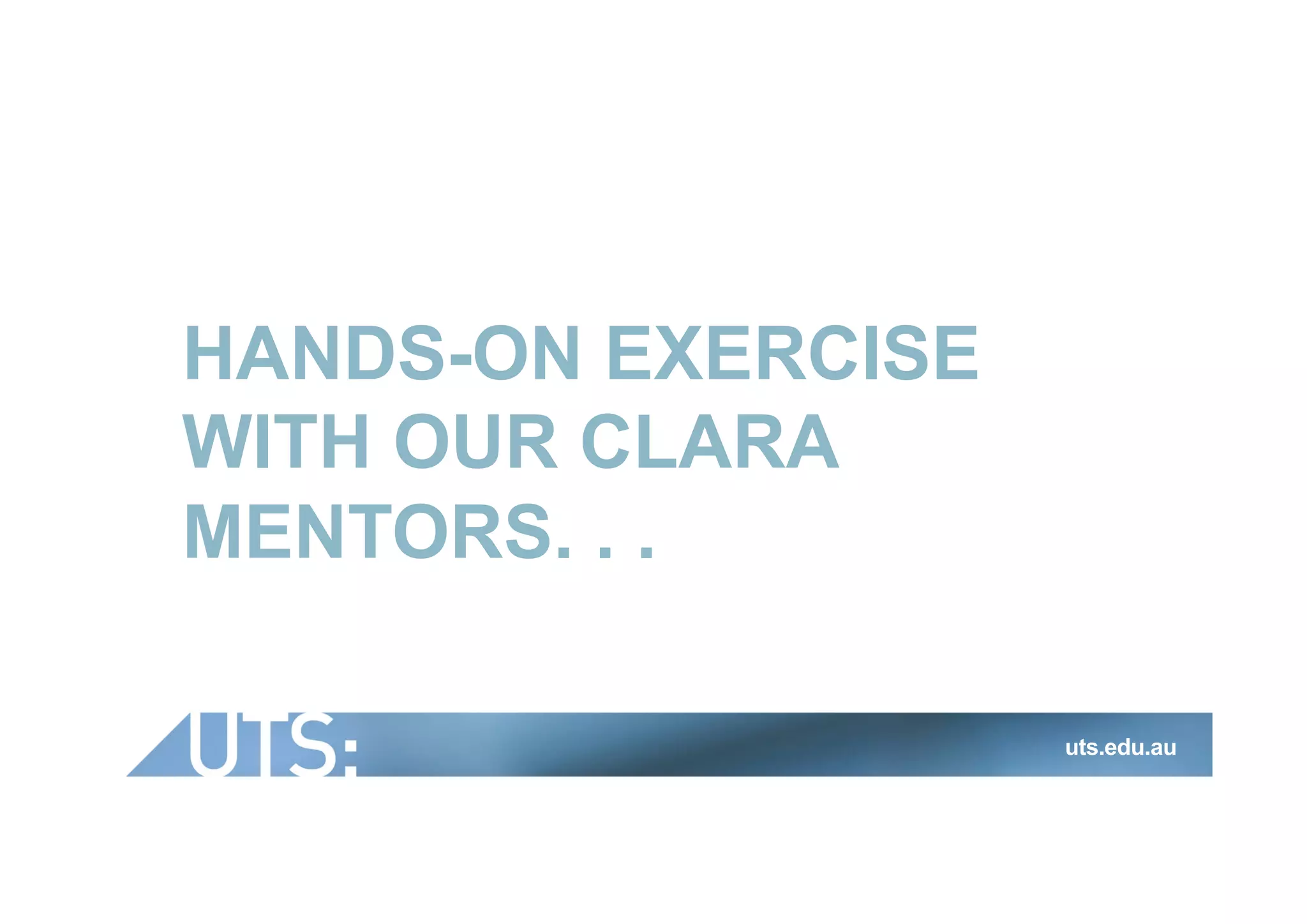 HANDS-ON EXERCISE
WITH OUR CLARA
MENTORS. . .
uts.edu.au
 