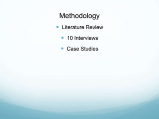 Methodology
 Literature Review
 10 Interviews
 Case Studies
 