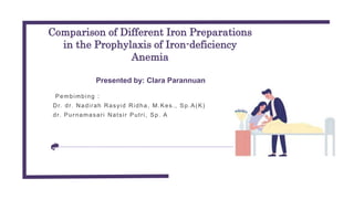 Comparison of Different Iron Preparations
in the Prophylaxis of Iron-deficiency
Anemia
Presented by: Clara Parannuan
Pembimbing :
Dr. dr. Nadirah Rasyid Ridha, M.Kes., Sp.A(K)
dr. Purnamasari Natsir Putri, Sp. A
 