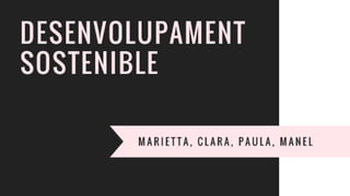 Clara,manel,marieta,paula desenvolupament sostenible