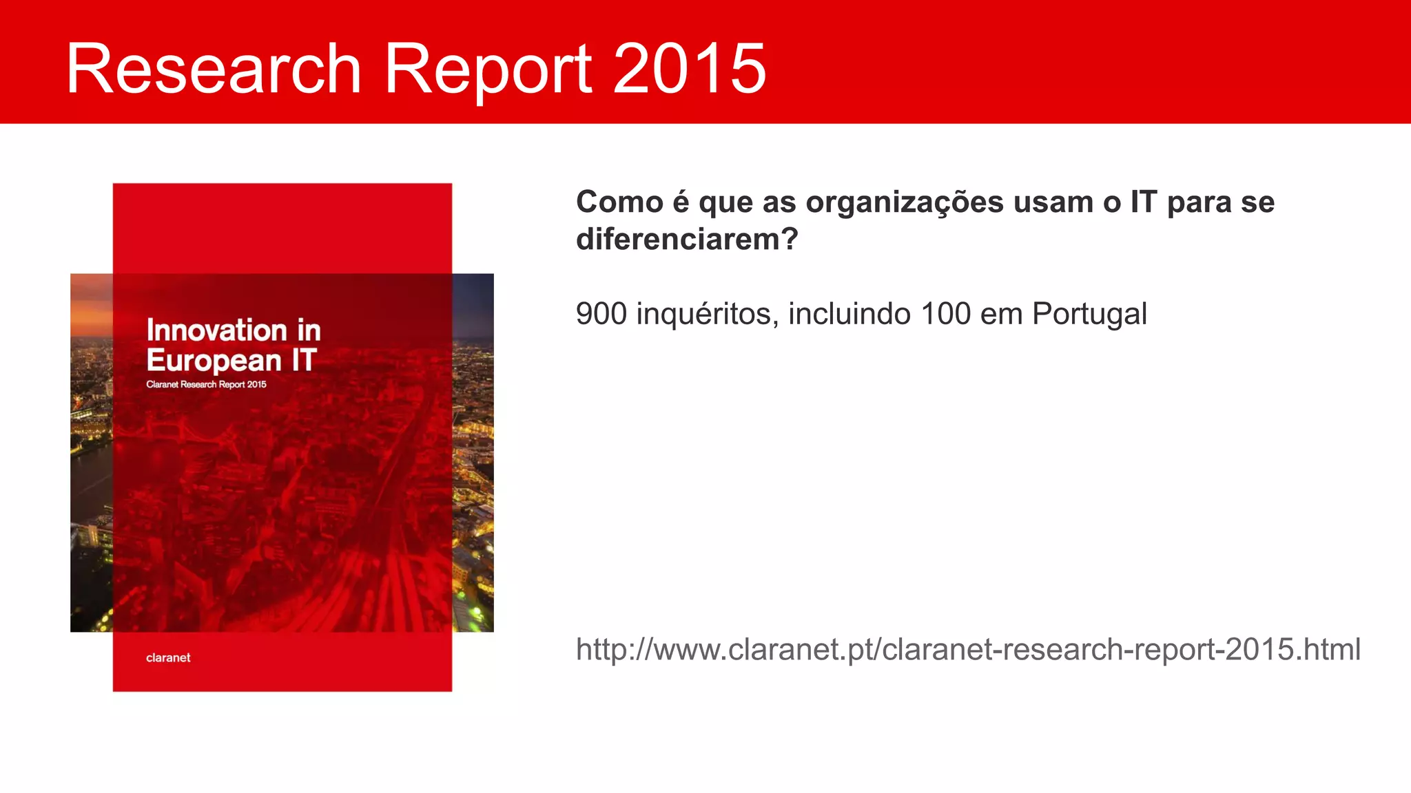 Research Report 2015
Como é que as organizações usam o IT para se
diferenciarem?
900 inquéritos, incluindo 100 em Portugal
http://www.claranet.pt/claranet-research-report-2015.html
 