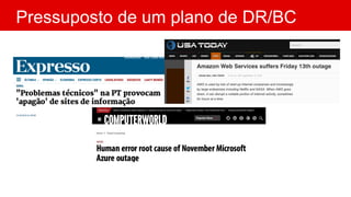 Pressuposto de um plano de DR/BC
Tudo falha, em algum
momento
 