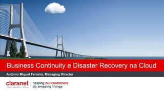 Business Continuity e Disaster Recovery na Cloud
António Miguel Ferreira, Managing Director
 