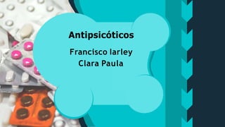 Antipsicóticos
Francisco Iarley
Clara Paula
 