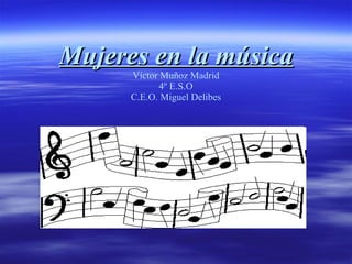 Mujeres en la música Víctor Muñoz Madrid 4º E.S.O C.E.O. Miguel Delibes 
