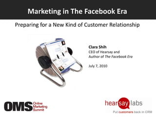 Marketing in The Facebook Era Preparing for a New Kind of Customer Relationship Clara Shih CEO of Hearsay and Author of The Facebook Era July 7, 2010 