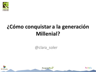 ¿Cómo conquistar	a	la	generación	
Millenial?
@clara_soler
 