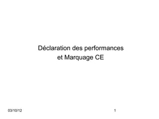 Déclaration des performances
                 et Marquage CE




03/10/12                           1
 
