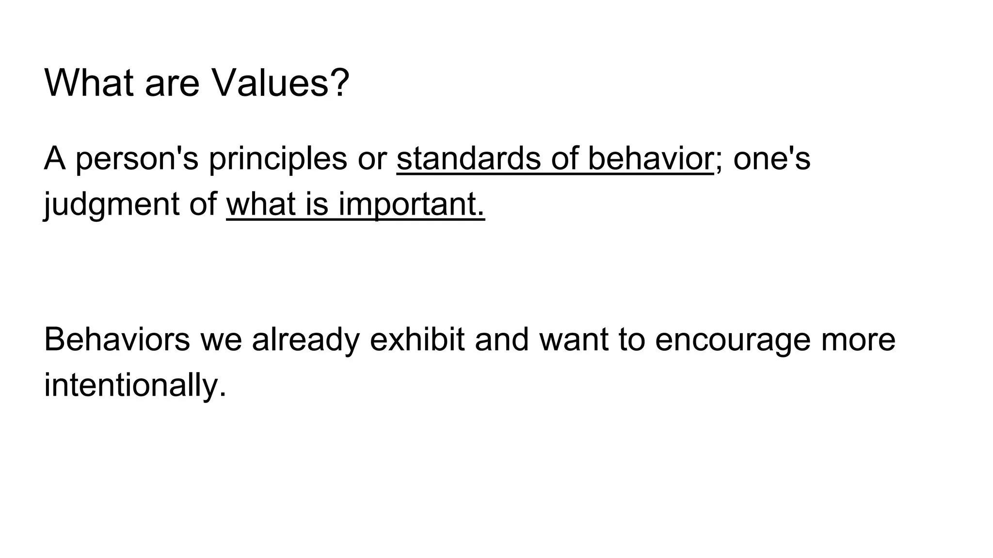 What are Values?
A person's principles or standards of behavior; one's
judgment of what is important.
Behaviors we already exhibit and want to encourage more
intentionally.
 