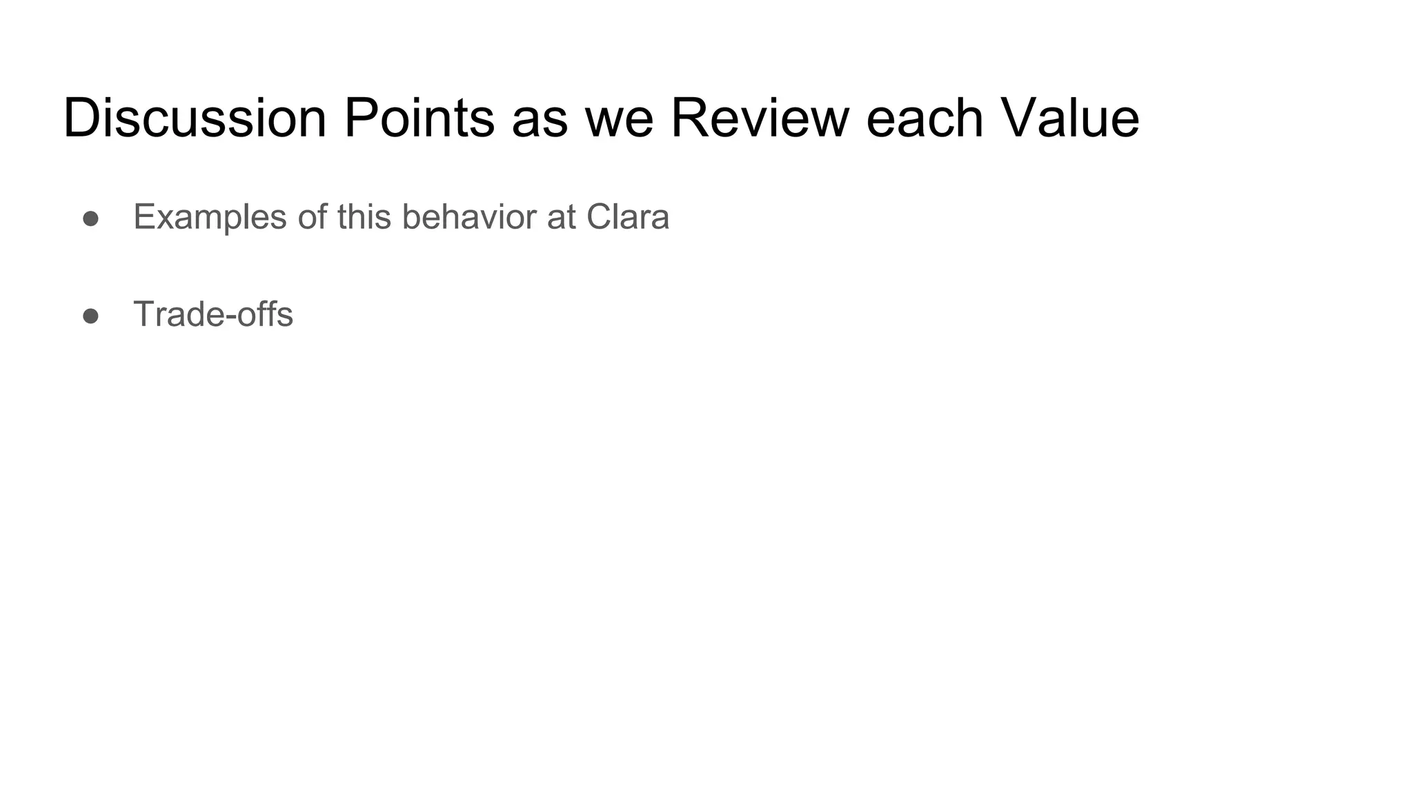 Discussion Points as we Review each Value
● Examples of this behavior at Clara
● Trade-offs
 