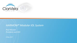 HARMONI® Modular IOL System
Paul McLean
President and CEO
4 May 2017
 