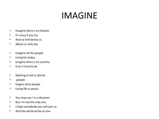 IMAGINE
•   Imagine there´s no Heaven
•   It`s easy if you try
•   And no hell below us
•   Above us only sky

•   Imagine...