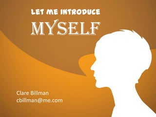 Let me introduce
MYSELF
Let me introduce
Myself
Clare Billman
cbillman@me.com
 