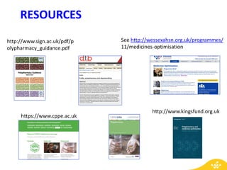 RESOURCES
http://www.sign.ac.uk/pdf/p
olypharmacy_guidance.pdf
See http://wessexahsn.org.uk/programmes/
11/medicines-optimisation
https://www.cppe.ac.uk
http://www.kingsfund.org.uk
 