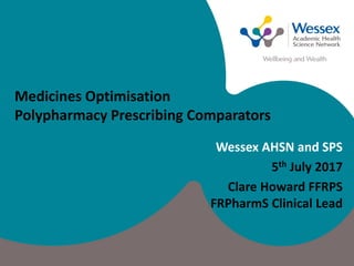 Wessex AHSN and SPS
5th July 2017
Clare Howard FFRPS
FRPharmS Clinical Lead
Medicines Optimisation
Polypharmacy Prescribing Comparators
 