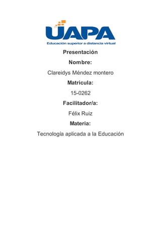 Presentación
Nombre:
Clareidys Méndez montero
Matricula:
15-0262
Facilitador/a:
Félix Ruiz
Materia:
Tecnología aplicada a la Educación
 
