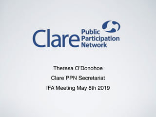 Theresa O’Donohoe
Clare PPN Secretariat
IFA Meeting May 8th 2019
 