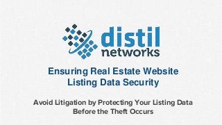 Ensuring Real Estate Website
Listing Data Security
Avoid Litigation by Protecting Your Listing Data
Before the Theft Occurs
 