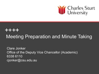 Meeting Preparation and Minute Taking

Clare Jonker
Office of the Deputy Vice Chancellor (Academic)
6338 6110
cjonker@csu.edu.au


                                 Office of the Deputy Vice Chancellor (Academic)
 