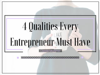 4 Qualities Every
Entrepreneur Must Have
Clarele Mortimer
 