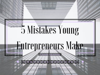 5 Mistakes Young
Entrepreneurs Make
Clarele Mortimer
 
