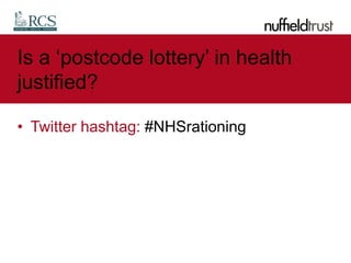 Is a ‘postcode lottery’ in health
justified?
• Twitter hashtag: #NHSrationing
 