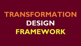 TRANSFORMATION
DESIGN
FRAMEWORK
 