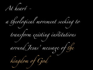 At hea! -


a "eological movement seeking to


  transform ex#ting in$itutions


  ar%nd Jesus’ messa' of "e


  kingdom of God
 